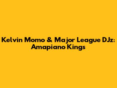 Kelvin Momo & Major League DJz: Amapiano Kings