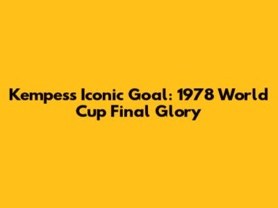 Kempes's Iconic Goal: 1978 World Cup Final Glory