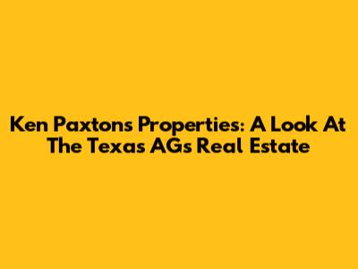 Ken Paxton's Properties: A Look At The Texas AG's Real Estate