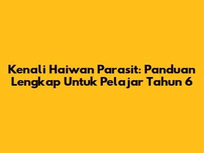 Kenali Haiwan Parasit: Panduan Lengkap Untuk Pelajar Tahun 6