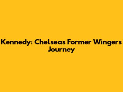 Kennedy: Chelsea's Former Winger's Journey
