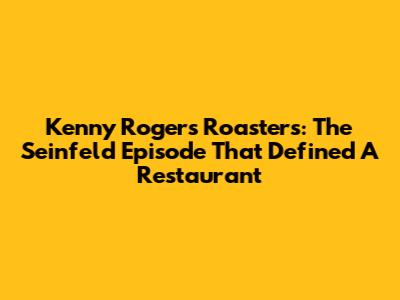 Kenny Rogers Roasters: The Seinfeld Episode That Defined A Restaurant
