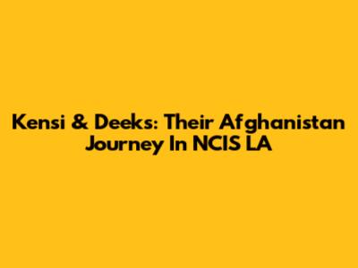 Kensi & Deeks: Their Afghanistan Journey In NCIS LA