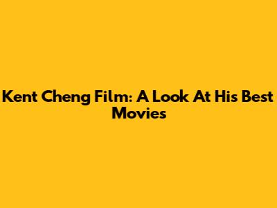 Kent Cheng Film: A Look At His Best Movies