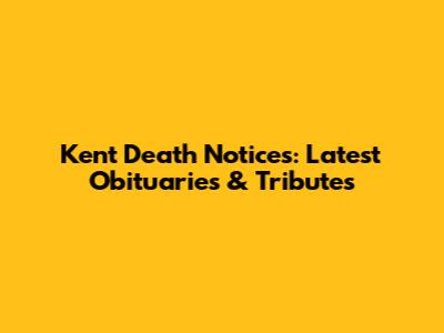 Kent Death Notices: Latest Obituaries & Tributes