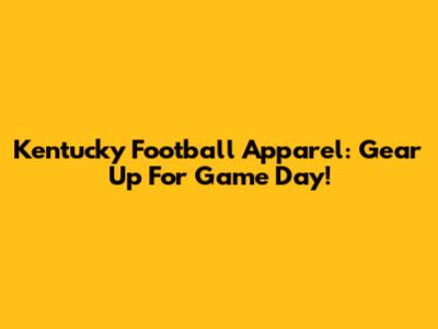Kentucky Football Apparel: Gear Up For Game Day!