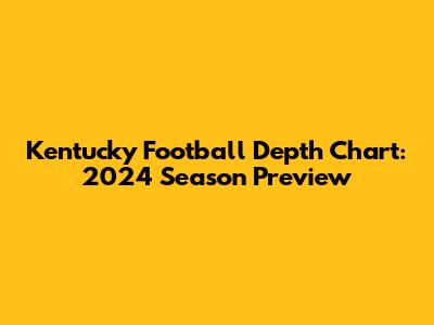 Kentucky Football Depth Chart: 2024 Season Preview
