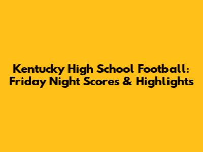 Kentucky High School Football: Friday Night Scores & Highlights