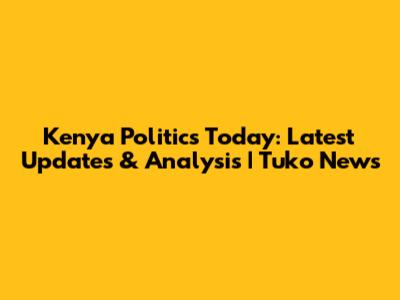 Kenya Politics Today: Latest Updates & Analysis | Tuko News
