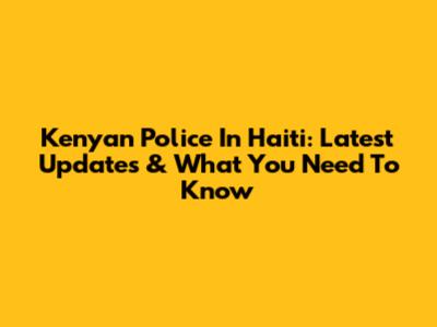 Kenyan Police In Haiti: Latest Updates & What You Need To Know