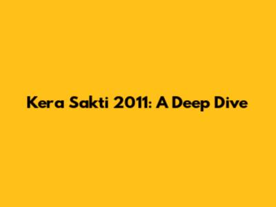 Kera Sakti 2011: A Deep Dive