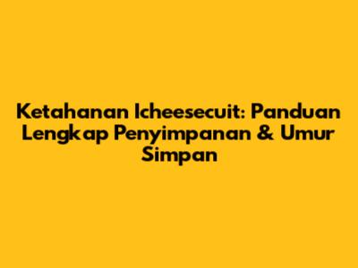 Ketahanan Icheesecuit: Panduan Lengkap Penyimpanan & Umur Simpan