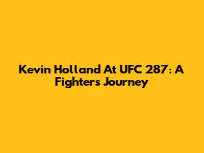 Kevin Holland At UFC 287: A Fighter's Journey