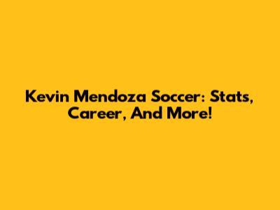 Kevin Mendoza Soccer: Stats, Career, And More!