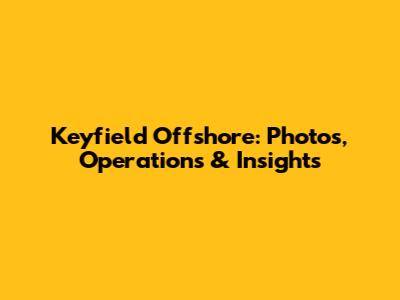 Keyfield Offshore: Photos, Operations & Insights