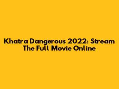 Khatra Dangerous 2022: Stream The Full Movie Online