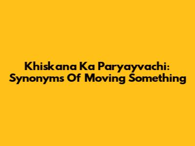 Khiskana Ka Paryayvachi: Synonyms Of Moving Something