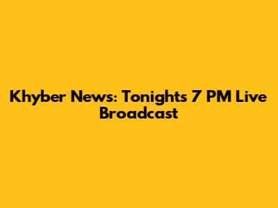 Khyber News: Tonight's 7 PM Live Broadcast