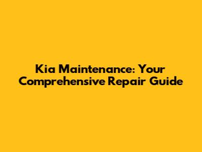 Kia Maintenance: Your Comprehensive Repair Guide