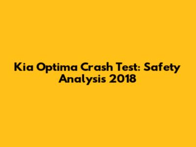 Kia Optima Crash Test: Safety Analysis 2018