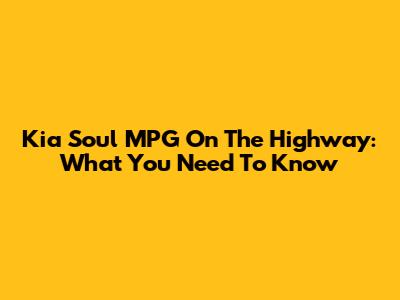 Kia Soul MPG On The Highway: What You Need To Know