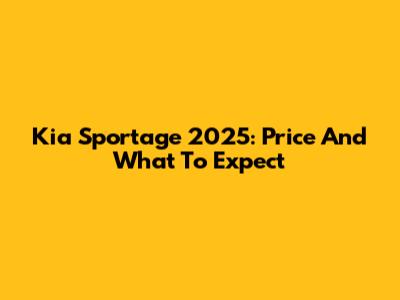 Kia Sportage 2025: Price And What To Expect