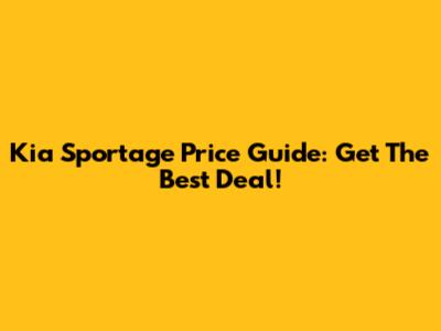 Kia Sportage Price Guide: Get The Best Deal!
