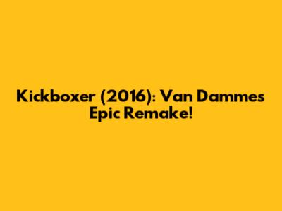 Kickboxer (2016): Van Damme's Epic Remake!