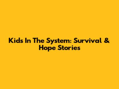 Kids In The System: Survival & Hope Stories