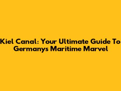 Kiel Canal: Your Ultimate Guide To Germany's Maritime Marvel