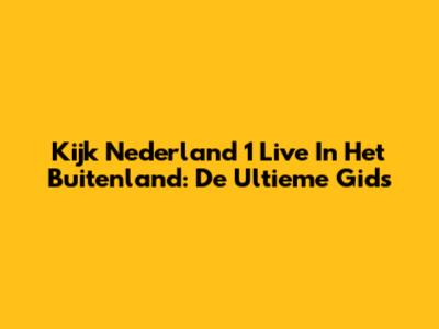 Kijk Nederland 1 Live In Het Buitenland: De Ultieme Gids