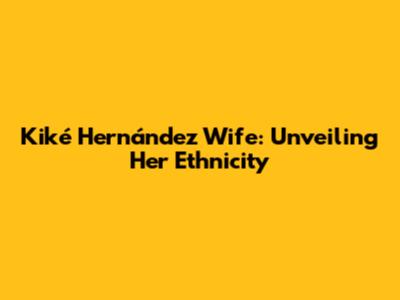 Kiké Hernández Wife: Unveiling Her Ethnicity