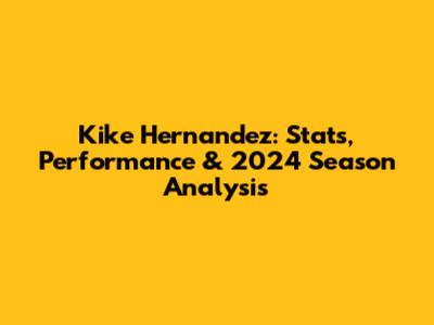 Kike Hernandez: Stats, Performance & 2024 Season Analysis