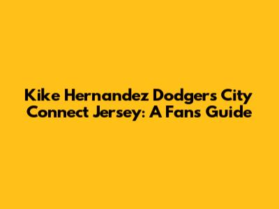 Kike Hernandez Dodgers City Connect Jersey: A Fan's Guide