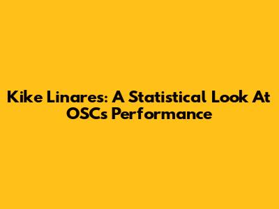 Kike Linares: A Statistical Look At OSC's Performance