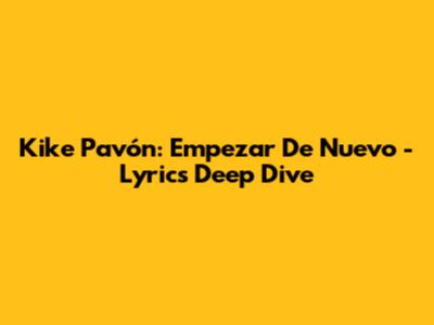 Kike Pavón: Empezar De Nuevo - Lyrics Deep Dive