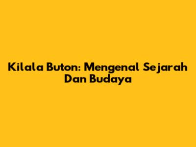 Kilala Buton: Mengenal Sejarah Dan Budaya