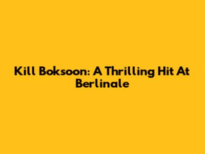 Kill Boksoon: A Thrilling Hit At Berlinale