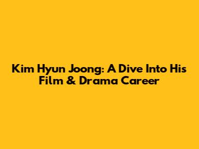 Kim Hyun Joong: A Dive Into His Film & Drama Career