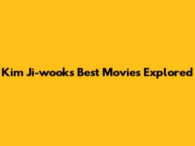 Kim Ji-wook's Best Movies Explored