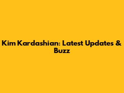 Kim Kardashian: Latest Updates & Buzz