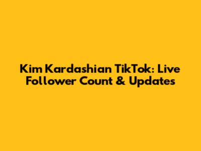 Kim Kardashian TikTok: Live Follower Count & Updates