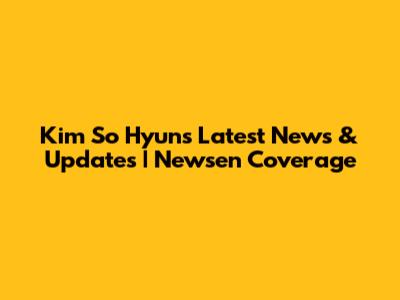 Kim So Hyun's Latest News & Updates | Newsen Coverage