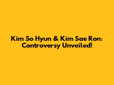 Kim So Hyun & Kim Sae Ron: Controversy Unveiled!