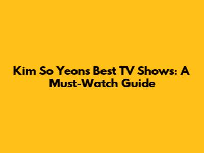 Kim So Yeon's Best TV Shows: A Must-Watch Guide