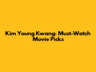 Kim Young Kwang: Must-Watch Movie Picks