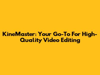 KineMaster: Your Go-To For High-Quality Video Editing