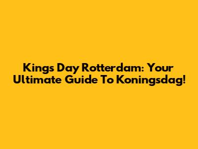 King's Day Rotterdam: Your Ultimate Guide To Koningsdag!