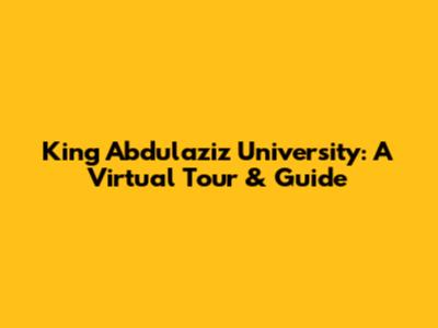 King Abdulaziz University: A Virtual Tour & Guide