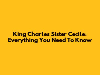 King Charles' Sister Cecile: Everything You Need To Know